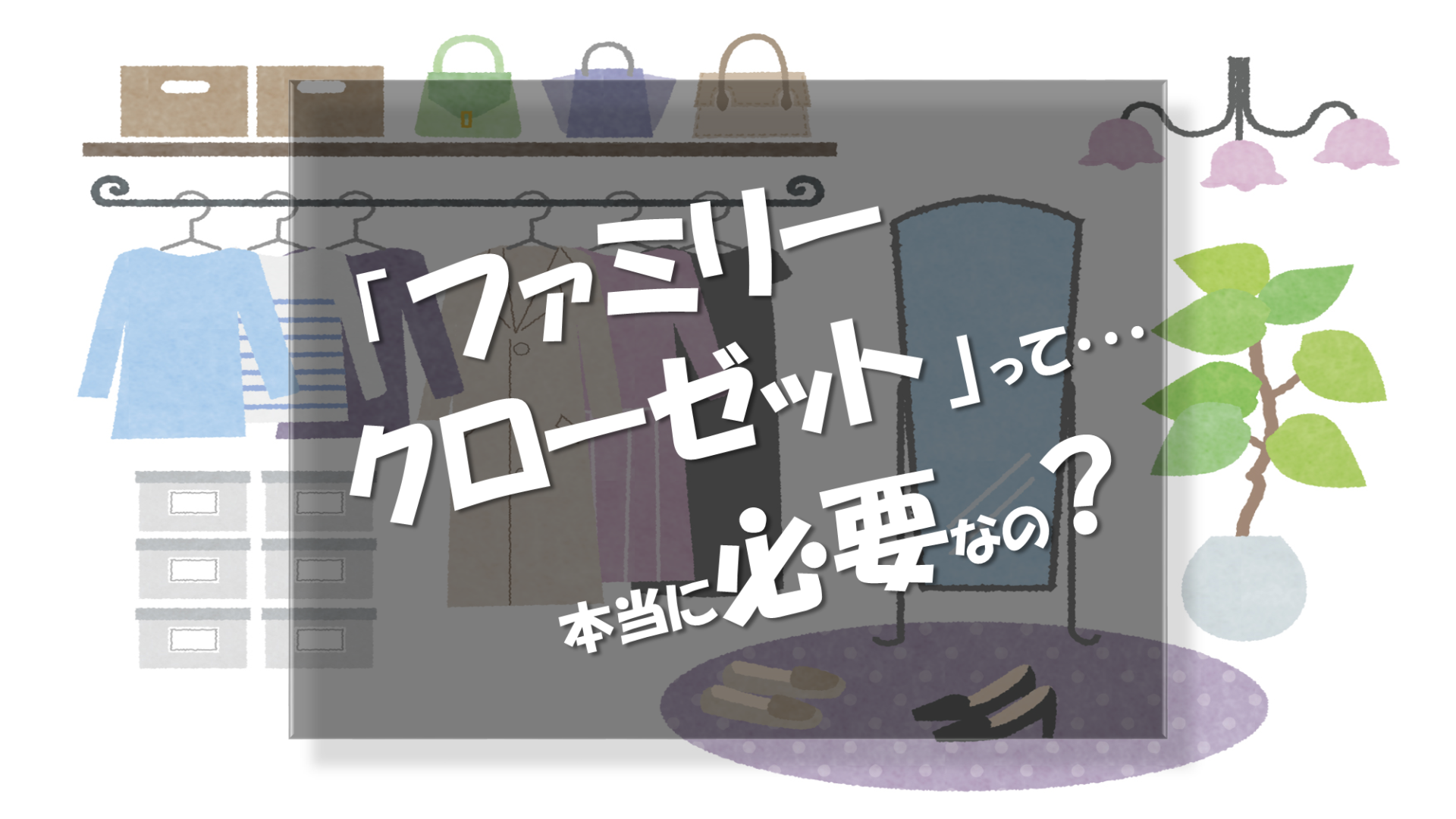 ちょっと待って！そのファミリークローゼット、本当に必要？［メリット3選・デメリット5選］