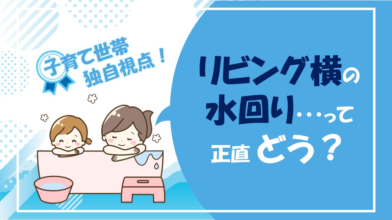 【育児経験者が語る！】リビング横の水回りって正直どう？［メリット5選・デメリット3選］